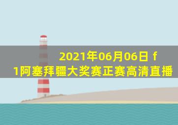 2021年06月06日 f1阿塞拜疆大奖赛正赛高清直播